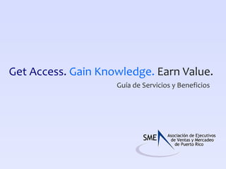 Get Access.   Gain Knowledge.   Earn Value.   Guía de Servicios y Beneficios   