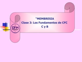 “MEMBRESIA
Clase 3: Los Fundamentos de CFC
C y B
 
