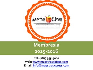 MEMBRESIA	
  
2014-­‐2015	
  
Membresía	
  	
  
2015-­‐2016	
  
Tel.	
  (787)	
  955-­‐9000	
  	
  
Web:	
  www.maestrosxpress.com	
  
Email:	
  info@maestrosxpress.com	
  
 