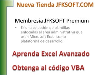Membresia JFKSOFT Premium
•   Es una colección de plantillas
    enfocadas al área administrativa que
    usan Microsoft Excel como
    plataforma de desarrollo.
 