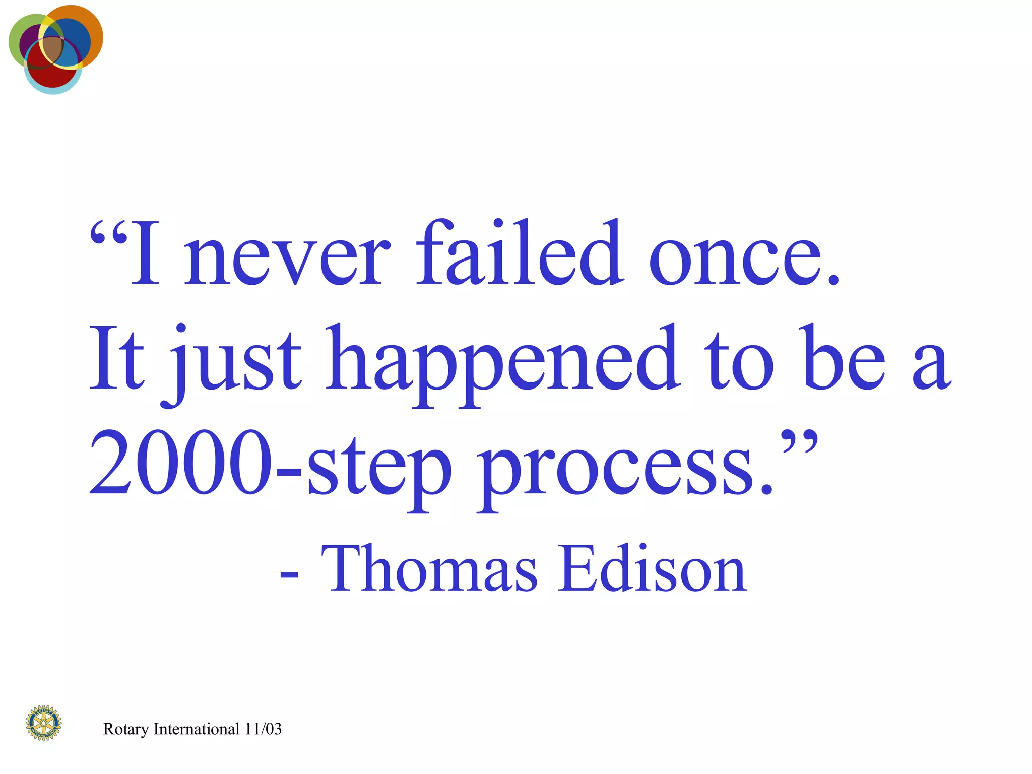 “ I never failed once. It just happened to be a 2000-step process.”    -   Thomas Edison 