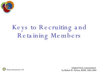 Keys to Recruiting and Retaining Members Adapted from a presentation  by Robert W. Nelson, RIMC 2002-2004 