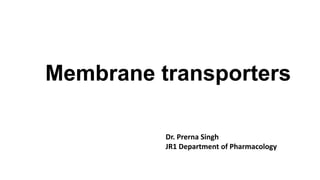 Membrane transporters
Dr. Prerna Singh
JR1 Department of Pharmacology
 