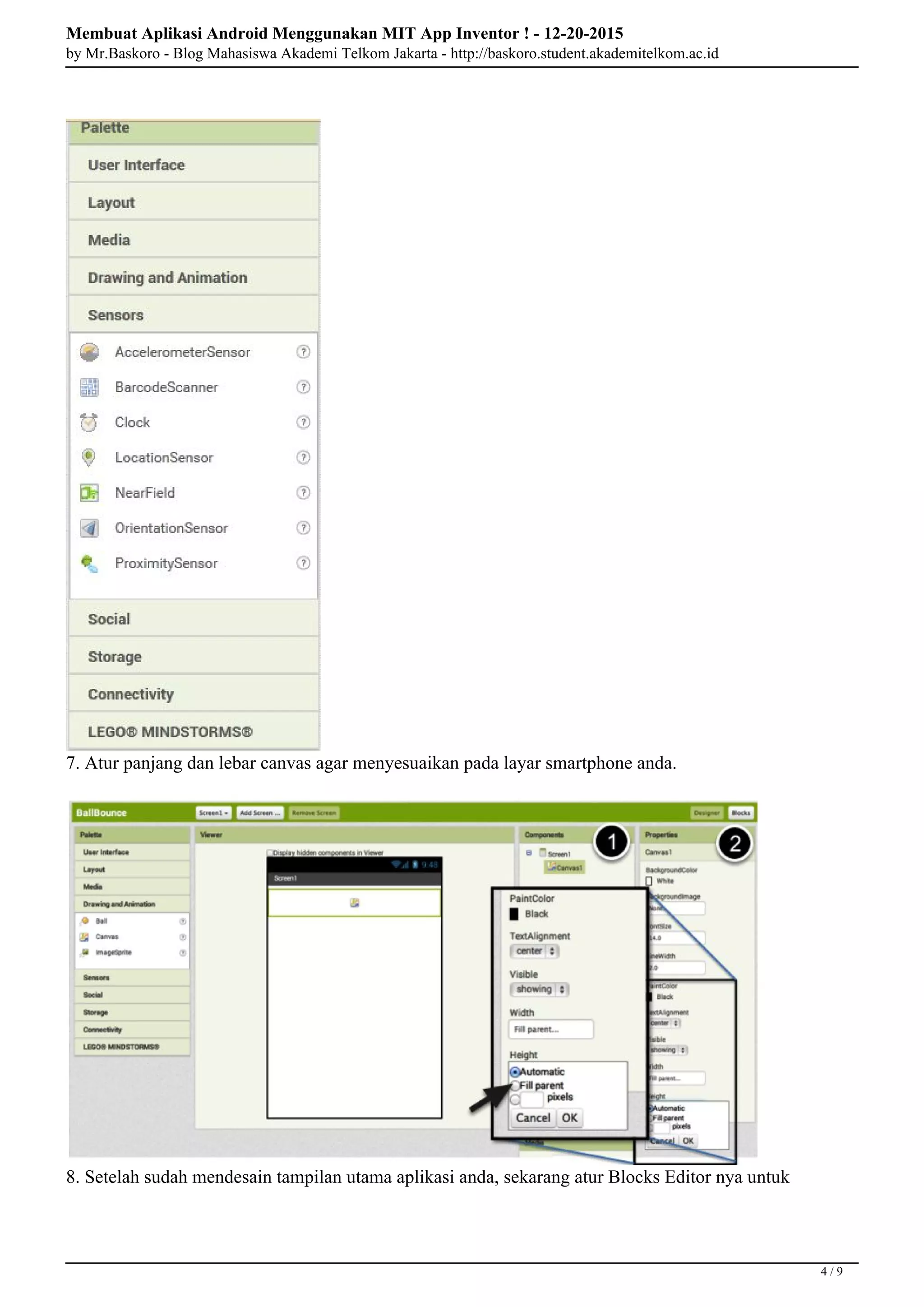 Membuat Aplikasi Android Menggunakan MIT App Inventor ! - 12-20-2015
by Mr.Baskoro - Blog Mahasiswa Akademi Telkom Jakarta - http://baskoro.student.akademitelkom.ac.id
7. Atur panjang dan lebar canvas agar menyesuaikan pada layar smartphone anda.
8. Setelah sudah mendesain tampilan utama aplikasi anda, sekarang atur Blocks Editor nya untuk
4 / 9
 
