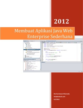 2012
Membuat Aplikasi Java Web
    Enterprise Sederhana




                Eko Kurniawan Khannedy
                StripBandunk.com
                4/1/2012
 
