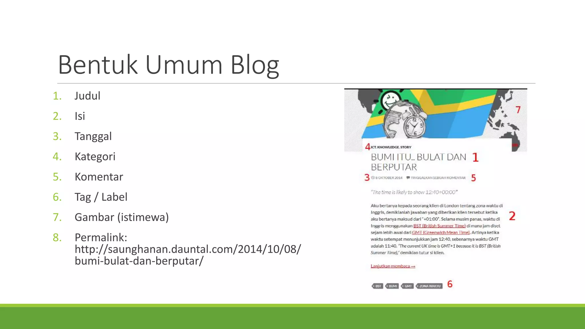 BentukUmumBlog 
1.Judul 
2.Isi 
3.Tanggal 
4.Kategori 
5.Komentar 
6.Tag / Label 
7.Gambar(istimewa) 
8.Permalink: http://saunghanan.dauntal.com/2014/10/08/ bumi-bulat-dan-berputar/  