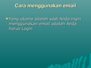 Cara menggunakan email
 Yang

utama adalah saat Anda ingin
menggunakan email adalah Anda
harus Login

 