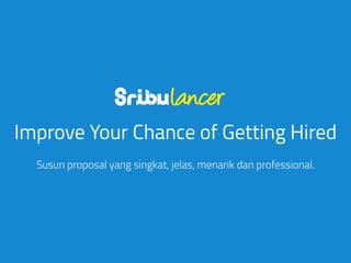 Improve Your Chance of Getting Hired
Susun proposal yang singkat, jelas, menarik dan professional.
 