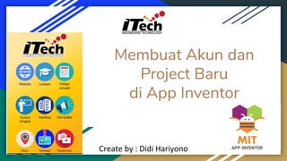 Membuat Akun dan
Project Baru
di App Inventor
Create by : Didi Hariyono
 