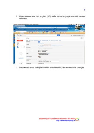 7
2. Ubah bahasa asal dari english (US) pada kolom language menjadi bahasa
indonesia.
3. Sorot krusor anda ke bagian bawah tampilan anda, lalu klik tab save changes
dedemIT (Desa-Desa Melek Informasi dan Teknologi)
http://dedemitlampung.web.id
 
