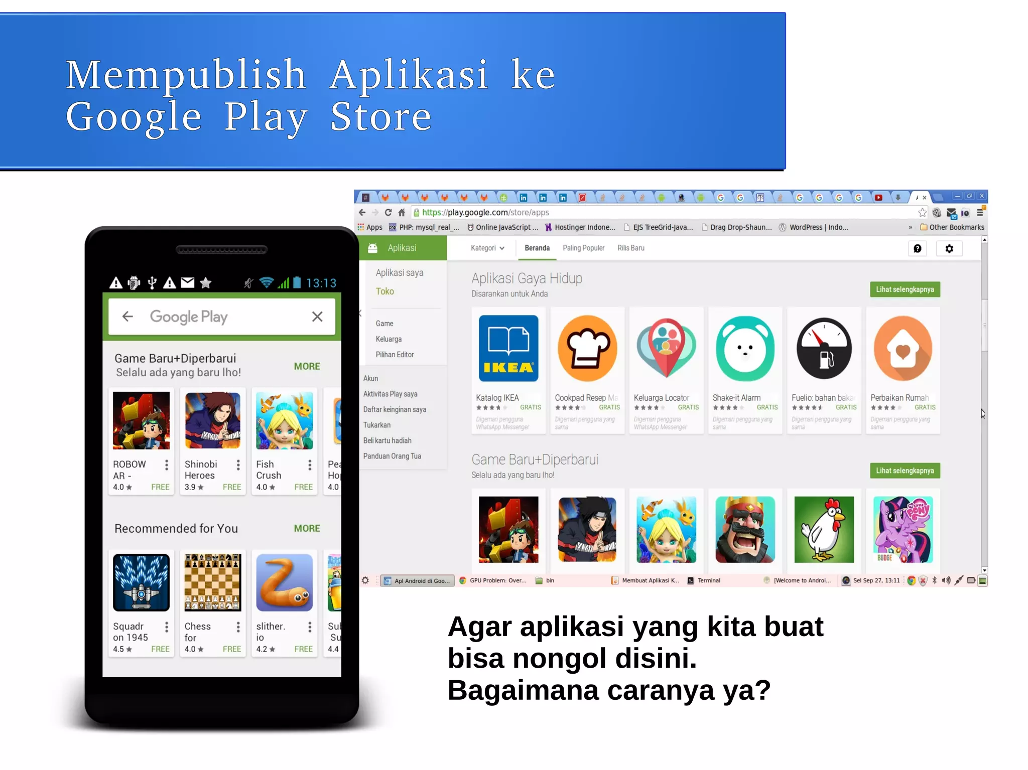 Mempublish Aplikasi ke
Google Play Store
Agar aplikasi yang kita buat
bisa nongol disini.
Bagaimana caranya ya?
 