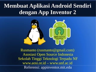 Membuat Aplikasi Android Sendiri
dengan App Inventor 2
Rusmanto (rusmanto@gmail.com)
Asosiasi Open Source Indonesia
Sekolah Tinggi Teknologi Terpadu NF
www.aosi.or.id – www.unf.ac.id
Referensi: appinventor.mit.edu
 