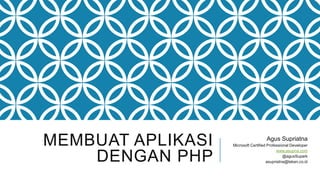 MEMBUAT APLIKASI
DENGAN PHP

Agus Supriatna
Microsoft Certified Professional Developer
www.asupna.com
@agusSupark
asupriatna@teken.co.id

 