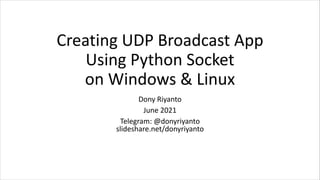 Creating UDP Broadcast App
Using Python Socket
on Windows & Linux
Dony Riyanto
June 2021
Telegram: @donyriyanto
slideshare...