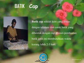 Free Powerpoint Templates Page 11
Batik cap adalah kain yang dihias
dengan teksture dan corak batik yang
dibentuk dengan cap. Proses pembuatan
batik jenis ini membutuhkan waktu
kurang lebih 2-3 hari.
BATIK Cap
 