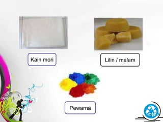 Free Powerpoint Templates Page 26
Kain mori
Pewarna
Lilin / malam
 
