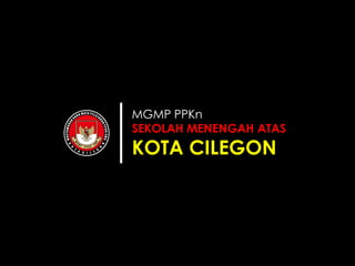 MGMP PPKn
SEKOLAH MENENGAH ATAS
KOTA CILEGON
 