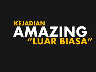 AMAZING“LUAR BIASA”
KEJADIAN
 