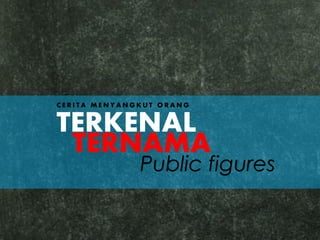 C E R I T A M E N Y A N G K U T O R A N G
TERKENAL
TERNAMA
Public figures
 