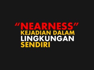 LINGKUNGAN
SENDIRI
KEJADIAN DALAM
“NEARNESS”
 