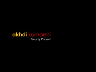 akhdi kumaeni
Proudly Present
 