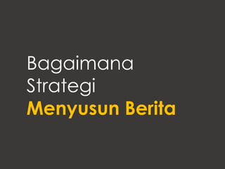 Bagaimana
Strategi
Menyusun Berita
 
