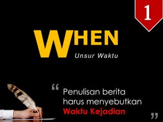 “
WUnsur Waktu
1
Penulisan berita
harus menyebutkan
Waktu Kejadian
“
HEN
 