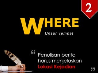 HERE
WUnsur Tempat
Penulisan berita
harus menjelaskan
Lokasi Kejadian
“ “
2
 