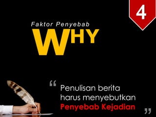 W
Faktor Penyebab
Penulisan berita
harus menyebutkan
Penyebab Kejadian
“ “
4
HY
 