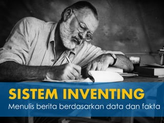 SISTEM INVENTING
Menulis berita berdasarkan data dan fakta
 