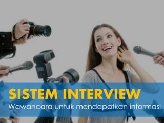 SISTEM INTERVIEW
Wawancara untuk mendapatkan informasi
 