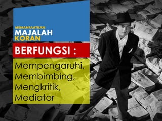 BERFUNGSI :
Mempengaruhi,
Membimbing,
Mengkritik,
Mediator
MAJALAH
KORAN
MEMANFAATKAN
 