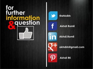 Akhdi Romli
Akhdi.Romli
akhdirk@gmail.com
@ahkdirk
Akhdi RK
for
further
information
question
&
 
