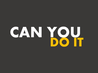 CAN YOU
DO IT
 