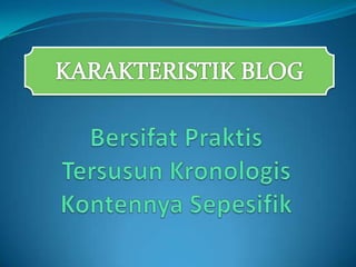 KARAKTERISTIK BLOGBersifatPraktisTersusunKronologisKontennyaSepesifik