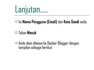 Lanjutan….. Isi  Nama Pengguna (Email)  dan  Kata Sandi  anda. Tekan  Masuk Anda akan dibawa ke Dasbor Blogger dengan tampilan sebagai berikut:   