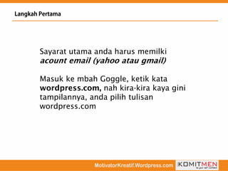 Sayarat utama anda harus memilki
Masuk ke mbah Goggle, ketik kata
nah kira-kira kaya gini
tampilannya, anda pilih tulisan
wordpress.com
 