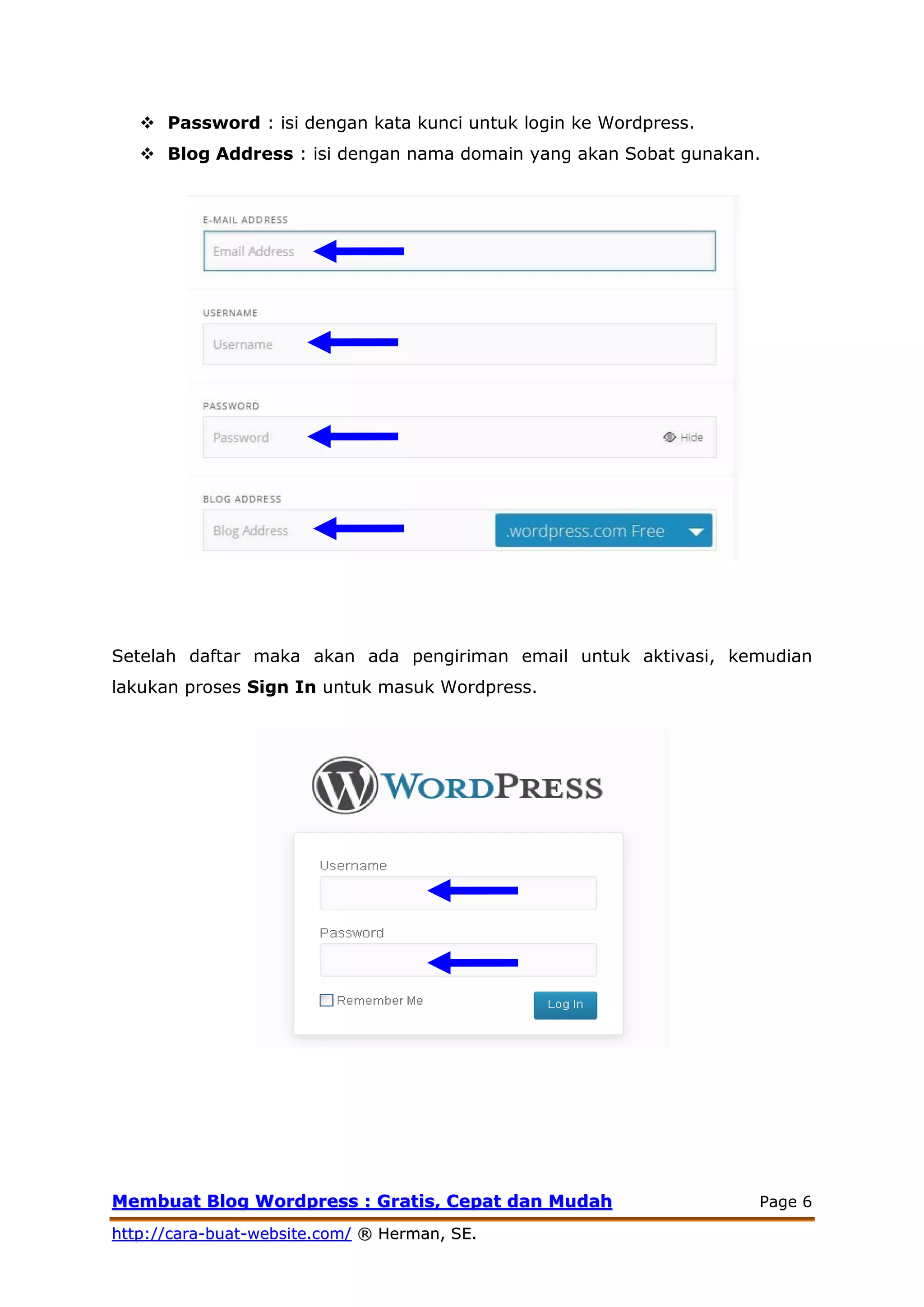 MMeemmbbuuaatt BBlloogg WWoorrddpprreessss :: GGrraattiiss,, CCeeppaatt ddaann MMuuddaahh Page 6
hhttttpp::////ccaarraa--bbuuaatt--wweebbssiittee..ccoomm// ®® HHeerrmmaann,, SSEE..
 Password : isi dengan kata kunci untuk login ke Wordpress.
 Blog Address : isi dengan nama domain yang akan Sobat gunakan.
Setelah daftar maka akan ada pengiriman email untuk aktivasi, kemudian
lakukan proses Sign In untuk masuk Wordpress.
 