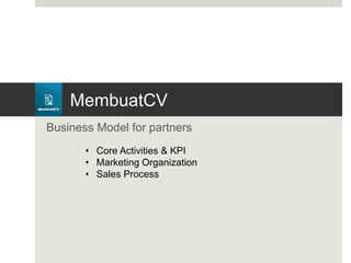 MembuatCV
Business Model for partners
• Core Activities & KPI
• Marketing Organization
• Sales Process
 