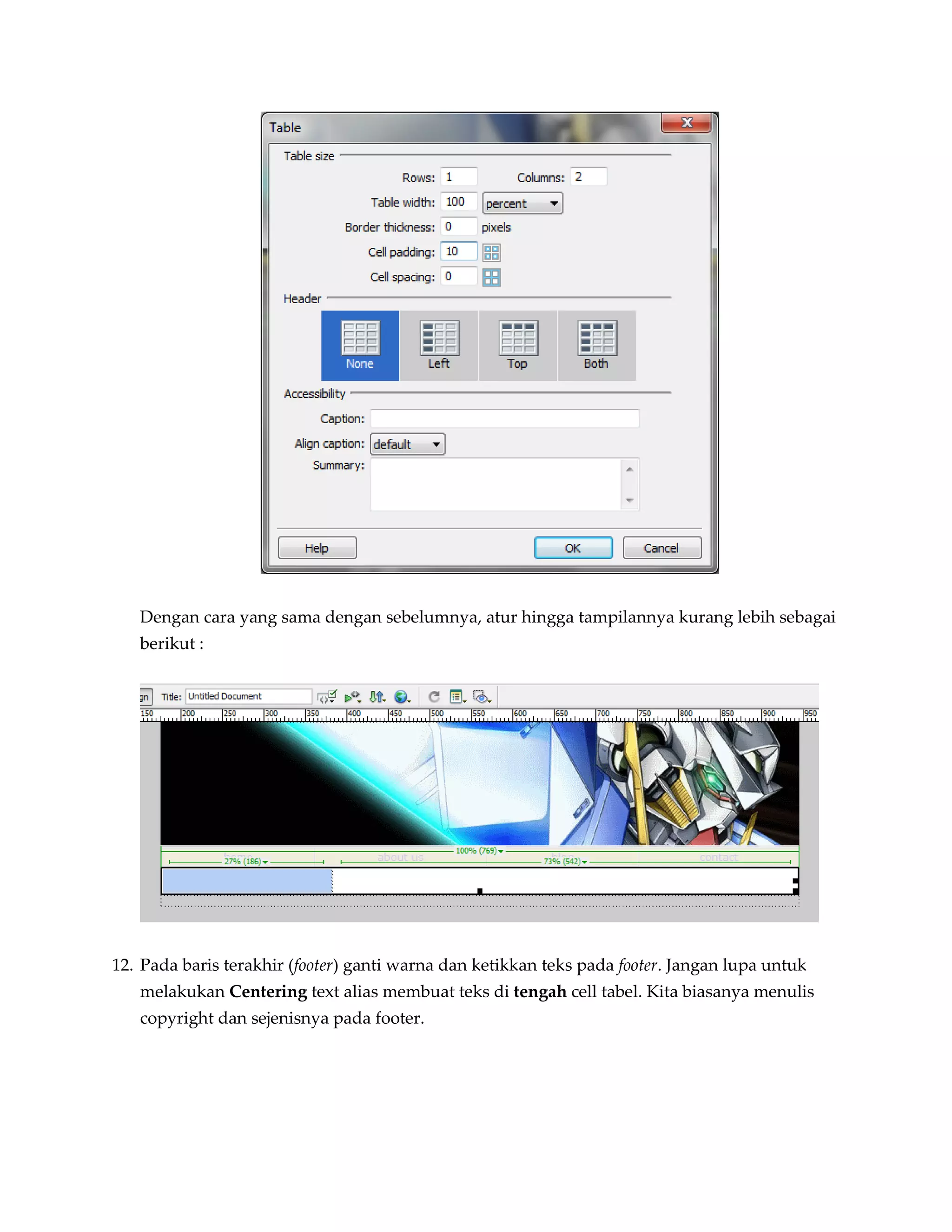 Dengan cara yang sama dengan sebelumnya, atur hingga tampilannya kurang lebih sebagai
   berikut :




12. Pada baris terakhir (footer) ganti warna dan ketikkan teks pada footer. Jangan lupa untuk
   melakukan Centering text alias membuat teks di tengah cell tabel. Kita biasanya menulis
   copyright dan sejenisnya pada footer.
 