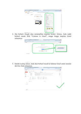 4. Jika berhasil, Google akan menampilkan tampilan berikut. Artinya, Anda sudah
berhasil masuk. Klik “Continue to Gmail”, tunggu hingga tampilan Gmail
selanjutnya.
5. Setelah loading selesai, Anda akan berhasil masuk ke halaman Gmail untuk memulai
aktivitas Anda selanjutnya.
 