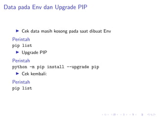 Data pada Env dan Upgrade PIP
▶ Cek data masih kosong pada saat dibuat Env
Perintah
pip list
▶ Upgrade PIP
Perintah
python -m pip install --upgrade pip
▶ Cek kembali:
Perintah
pip list
 