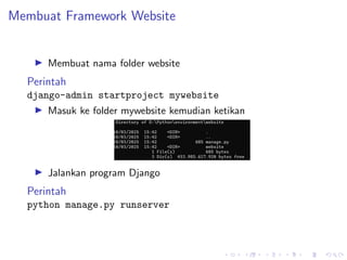 Membuat Framework Website
▶ Membuat nama folder website
Perintah
django-admin startproject mywebsite
▶ Masuk ke folder mywebsite kemudian ketikan
▶ Jalankan program Django
Perintah
python manage.py runserver
 