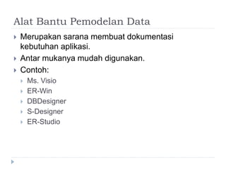 Alat Bantu Pemodelan Data
 Merupakan sarana membuat dokumentasi
kebutuhan aplikasi.
 Antar mukanya mudah digunakan.
 Contoh:
 Ms. Visio
 ER-Win
 DBDesigner
 S-Designer
 ER-Studio
 