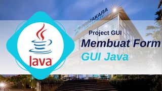 Membuat Form
GUI Java
Project GUI
 