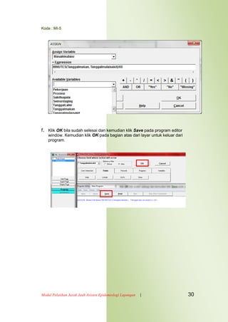 Kode : MI-5
Modul Pelatihan Jarak Jauh Asisten Epidemiologi Lapangan | 30
f. Klik OK bila sudah selesai dan kemudian klik Save pada program editor
window. Kemudian klik OK pada bagian atas dari layar untuk keluar dari
program.
 
