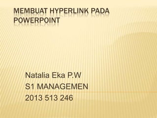 MEMBUAT HYPERLINK PADA
POWERPOINT

Natalia Eka P.W
S1 MANAGEMEN
2013 513 246

 