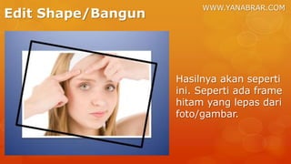 WWW.YANABRAR.COM
Edit Shape/Bangun
Hasilnya akan seperti
ini. Seperti ada frame
hitam yang lepas dari
foto/gambar.
 