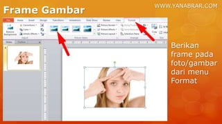 WWW.YANABRAR.COM
Frame Gambar
Berikan
frame pada
foto/gambar
dari menu
Format
 