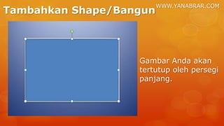 WWW.YANABRAR.COM
Tambahkan Shape/Bangun
Gambar Anda akan
tertutup oleh persegi
panjang.
 